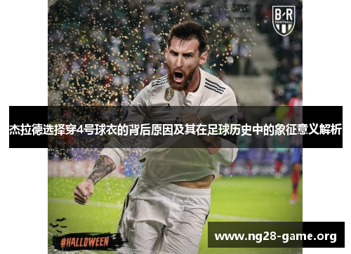 杰拉德选择穿4号球衣的背后原因及其在足球历史中的象征意义解析 杰拉德选择穿4号球衣的背后原因及其在足球历史中的象征意义解析